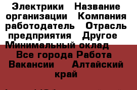 Электрики › Название организации ­ Компания-работодатель › Отрасль предприятия ­ Другое › Минимальный оклад ­ 1 - Все города Работа » Вакансии   . Алтайский край